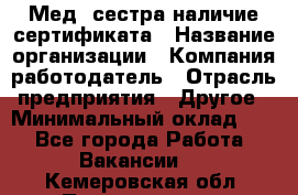 Мед. сестра-наличие сертификата › Название организации ­ Компания-работодатель › Отрасль предприятия ­ Другое › Минимальный оклад ­ 1 - Все города Работа » Вакансии   . Кемеровская обл.,Прокопьевск г.